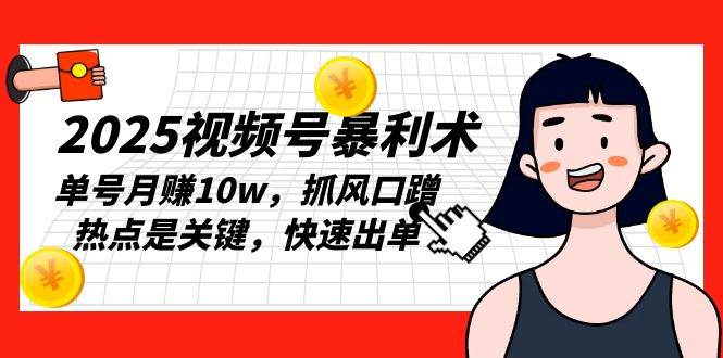 （13793期）2025视频号暴利术，单号月赚10w，抓风口蹭热点是关键，快速出单-赛德副业库