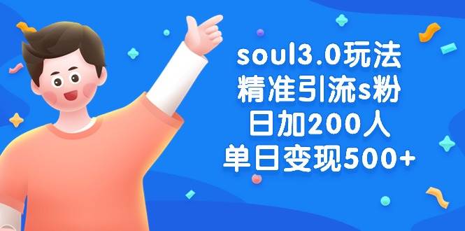 （8885期）soul3.0玩法精准引流s粉，日加200人单日变现500+-赛德副业库