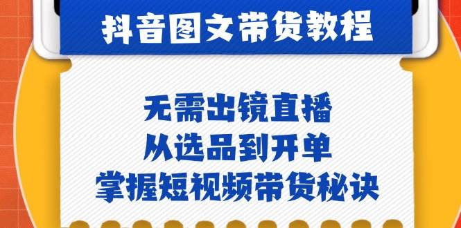 抖音图文&带货实操：无需出镜直播，从选品到开单，掌握短视频带货秘诀-赛德副业库