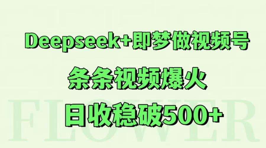 Deepseek+即梦做视频号，条条视频爆火，日收稳破500+-赛德副业库
