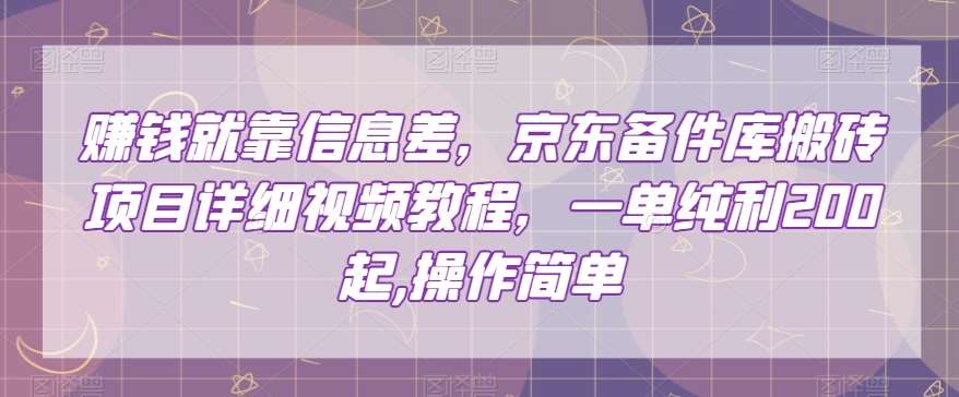 赚钱就靠信息差，京东备件库搬砖项目详细视频教程，一单纯利200，操作简单【揭秘】-赛德副业库