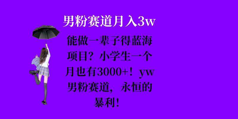 能做一辈子的蓝海项目？小学生一个月也有3000+，yw男粉赛道，永恒的暴利-赛德副业库