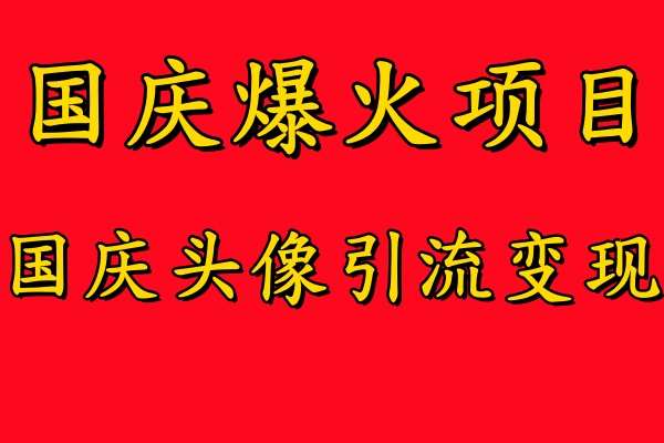 国庆爆火风口项目——国庆头像引流变现，零门槛高收益，小白也能起飞【揭秘】-赛德副业库