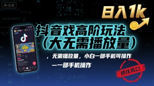 抖音游戏高阶玩法(大佬私藏)，无需播放量，小白一部手机可操作，日入1k，抓住风口轻松变现【揭秘】-赛德副业库