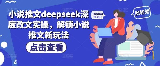 小说推文deepseek深度改文实操,解锁小说推文新玩法-赛德副业库