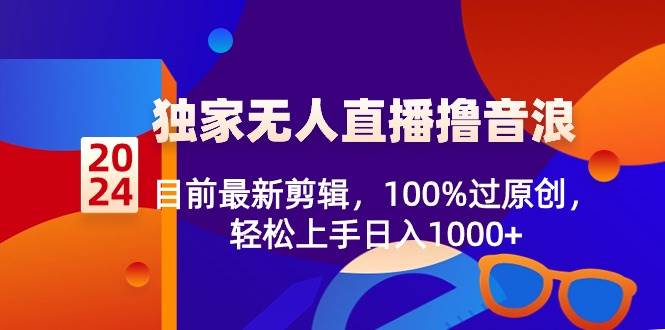 （8889期）2024独家无人直播撸音浪，目前最新剪辑，100%过原创，轻松上手日入1000+-赛德副业库