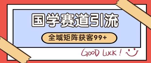 小红书某音国学赛道引流获客 自热矩阵日引200+【揭秘】-赛德副业库