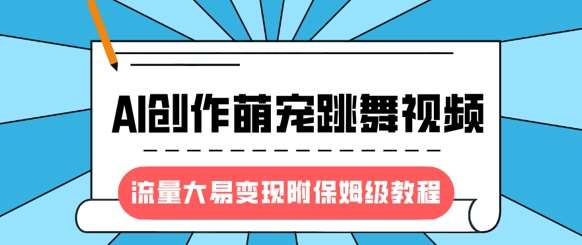 最新风口项目，AI创作萌宠跳舞视频，流量大易变现，附保姆级教程-赛德副业库