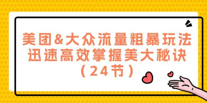 美团&大众流量粗暴玩法，迅速高效掌握美大秘诀（24节）-赛德副业库