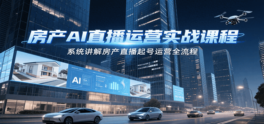 房产AI直播运营实战课程，系统讲解房产直播起号运营全流程-赛德副业库