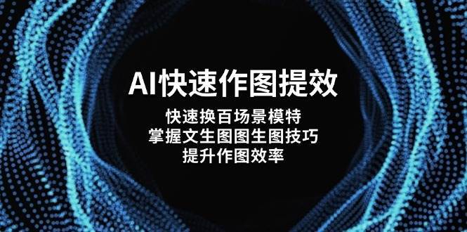 AI快速作图提效,快速换百场景模特,掌握文生图图生图技巧,提升作图效率-赛德副业库