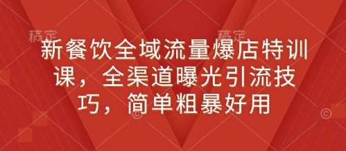 新餐饮全域流量爆店特训课,全渠道曝光引流技巧,简单粗暴好用-赛德副业库