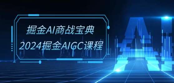 掘金AI商战宝典-系统班：2024掘金AIGC课程(30节视频课)-赛德副业库