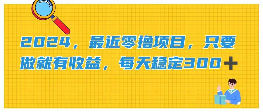 (11510期)2024,最近零撸项目,只要做就有收益,每天动动手指稳定收益300+-赛德副业库