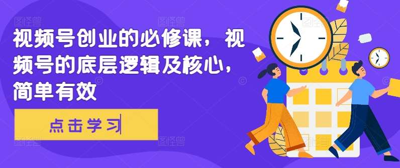 视频号创业的必修课，视频号的底层逻辑及核心，简单有效-赛德副业库