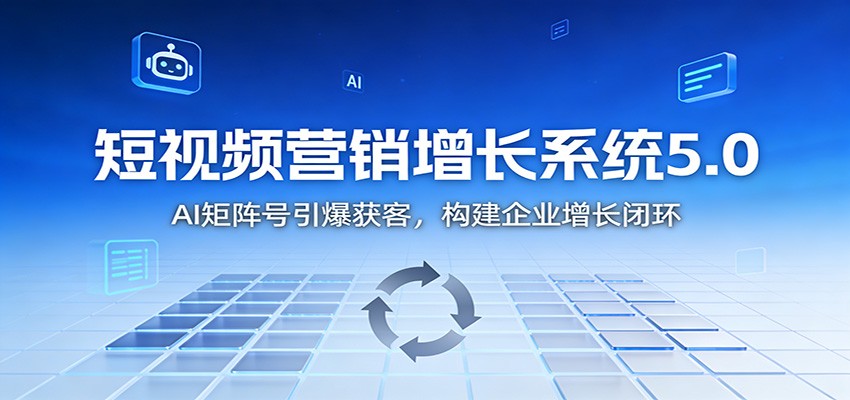 短视频营销增长系统5.0：AI 矩阵号引爆获客，构建企业增长闭环-赛德副业库