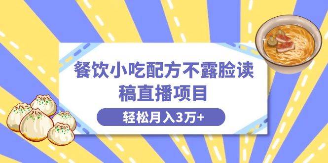 （8543期）餐饮小吃配方不露脸读稿直播项目，无需露脸，月入3万+附小吃配方资源-赛德副业库