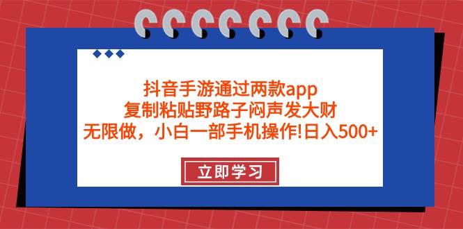 （9912期）抖音手游通过两款app，复制粘贴野路子闷声发大财，无限做 一部手机日入500+-赛德副业库