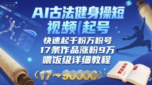 AI古法健身操短视频起号，快速起千粉万粉号，17条作品涨粉9W(喂饭级详细教程)-赛德副业库