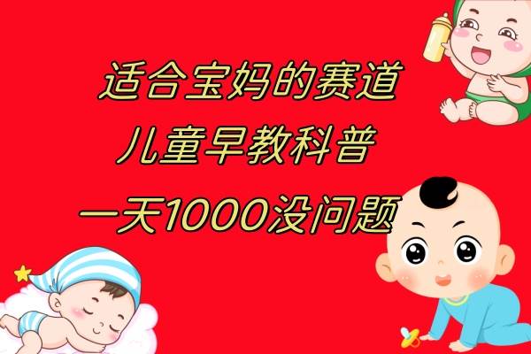 (7891期)儿童早教科普,一单29.9--49.9,一天1000问题不大-赛德副业库