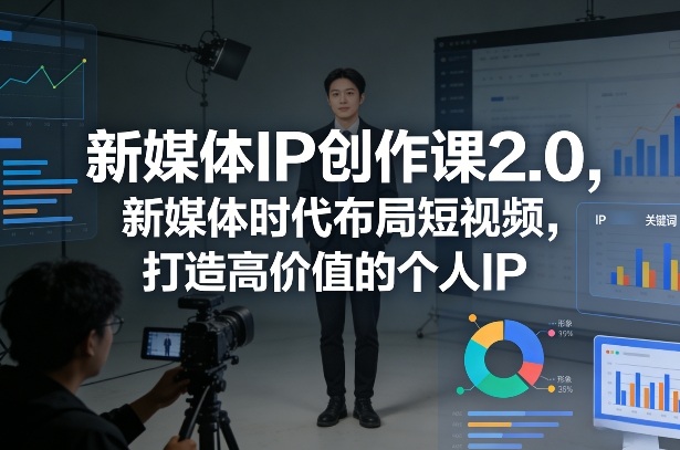 新媒体IP创作课2.0,新媒体时代布局短视频,打造高价值的个人IP-赛德副业库