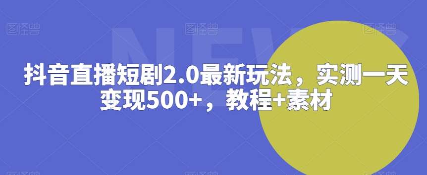 抖音直播短剧2.0最新玩法，实测一天变现500+，教程+素材【揭秘】-赛德副业库