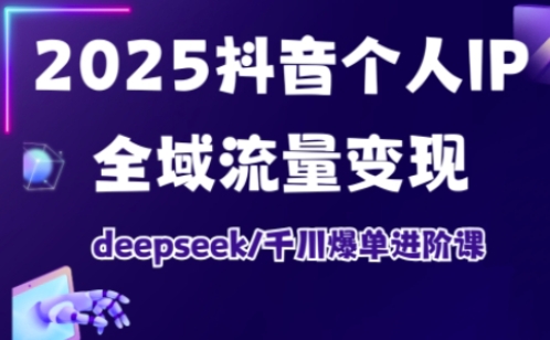 抖音个人IP全域流量变现进阶课,deepseek千川爆单进阶课(更新2026)-赛德副业库