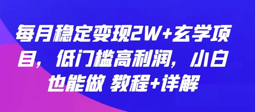 每月稳定变现2W+玄学项目，低门槛高利润，小白也能做 教程+详解【揭秘】-赛德副业库