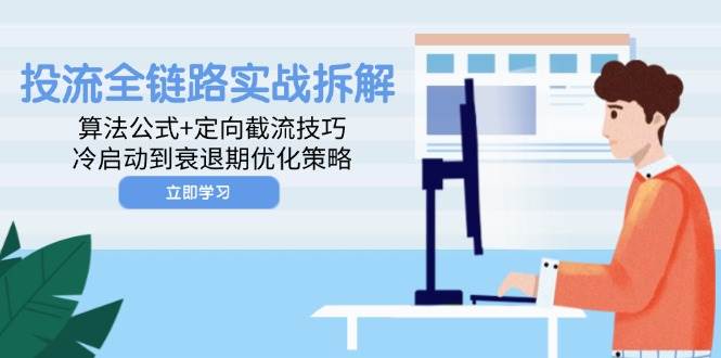（14724期）投流全链路实战拆解：算法公式+定向截流技巧，冷启动到衰退期优化策略-赛德副业库