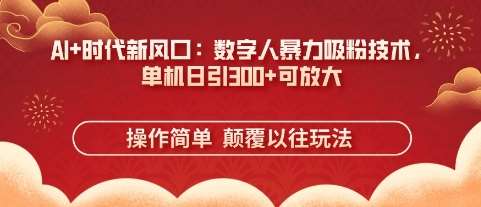 AI+时代新风口：数字人暴力吸粉技术，单机日引3张+可放大-赛德副业库
