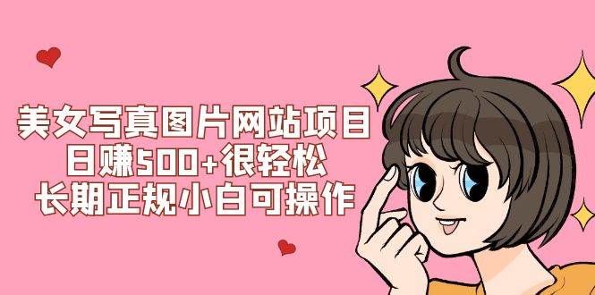 (7637期)美女写真图片网站项目日赚500+很轻松,长期正规小白可操作 (搭建教程+源码)-赛德副业库