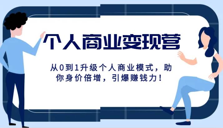 个人商业变现营精品线上课，从0到1升级个人商业模式，助你身价倍增，引爆赚钱力！-赛德副业库