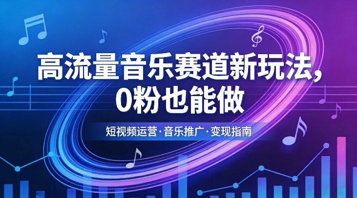 高流量音乐赛道新玩法，0粉也能做，冷启动破万播，轻松涨粉变现-赛德副业库