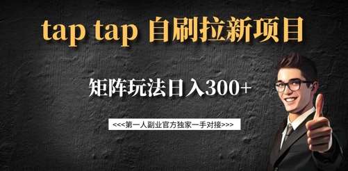 taptap拉新自刷项目，一个新用户14元，矩阵玩法日入300+-赛德副业库