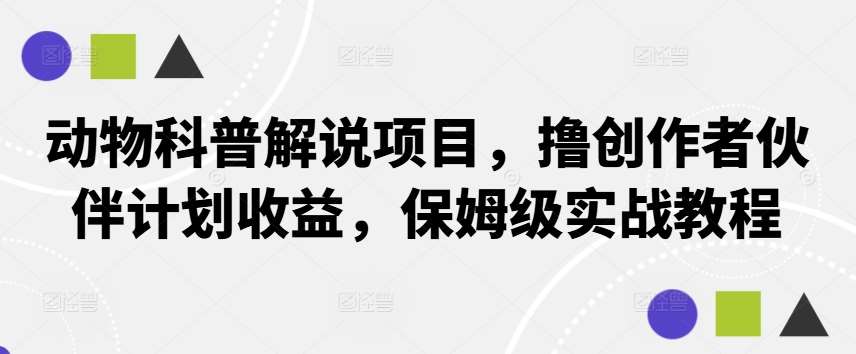 动物科普解说项目，撸创作者伙伴计划收益，保姆级实战教程-赛德副业库