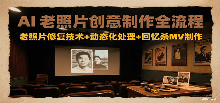 AI老照片创意制作全流程：老照片修复技术+动态化处理+回忆杀MV制作-赛德副业库