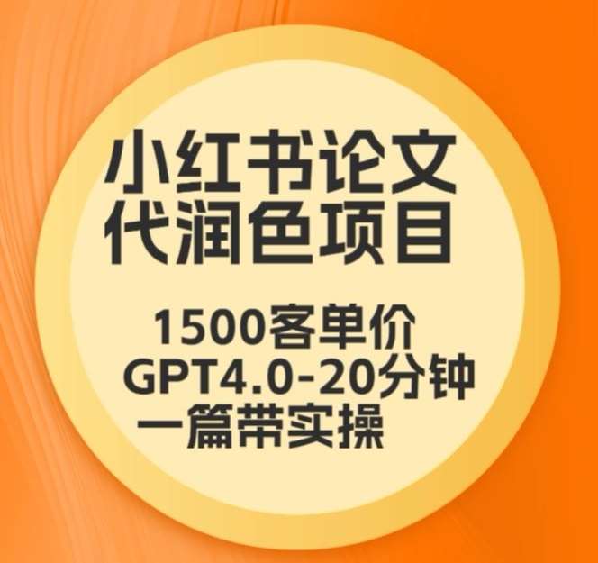 毕业季小红书论文代润色项目，本科1500，专科1200，高客单GPT4.0-20分钟一篇带实操【揭秘】-赛德副业库