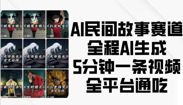 AI民间故事赛道，全程AI生成5分钟一条视频，全平台通吃-赛德副业库