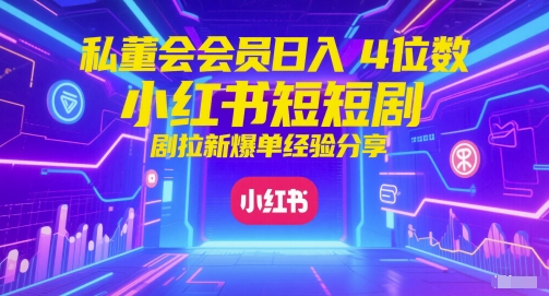 私董会会员日入4位数小红书红果短剧拉新爆单经验分享-赛德副业库