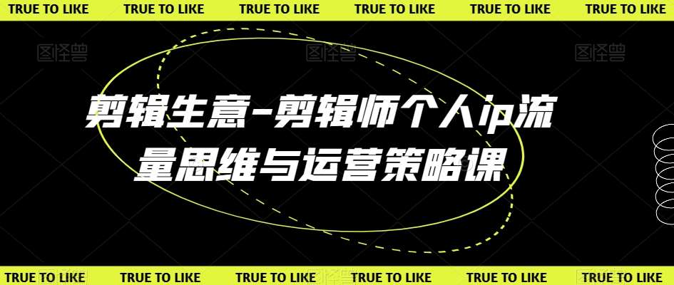剪辑生意-剪辑师个人ip流量思维与运营策略课-赛德副业库