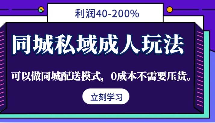 同城私域成人玩法，利润40-200%，可以做同城配送模式，0成本不需要压货。-赛德副业库