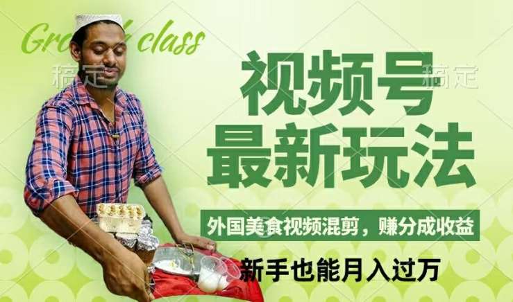 视频号新玩法，外国美食视频混剪，撸分成计划收益，视频制作简单，轻松月入过万【揭秘】-赛德副业库