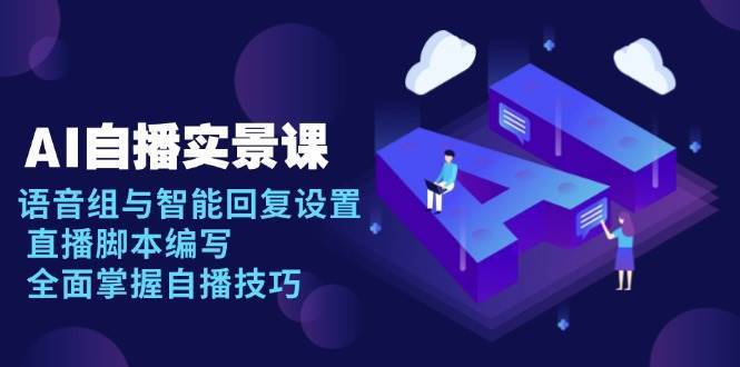 AI自播实景课：语音组与智能回复设置, 直播脚本编写, 全面掌握自播技巧-赛德副业库