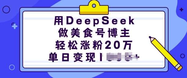 用DeepSeek做美食号博主，轻松涨粉20万，单日变现多张-赛德副业库
