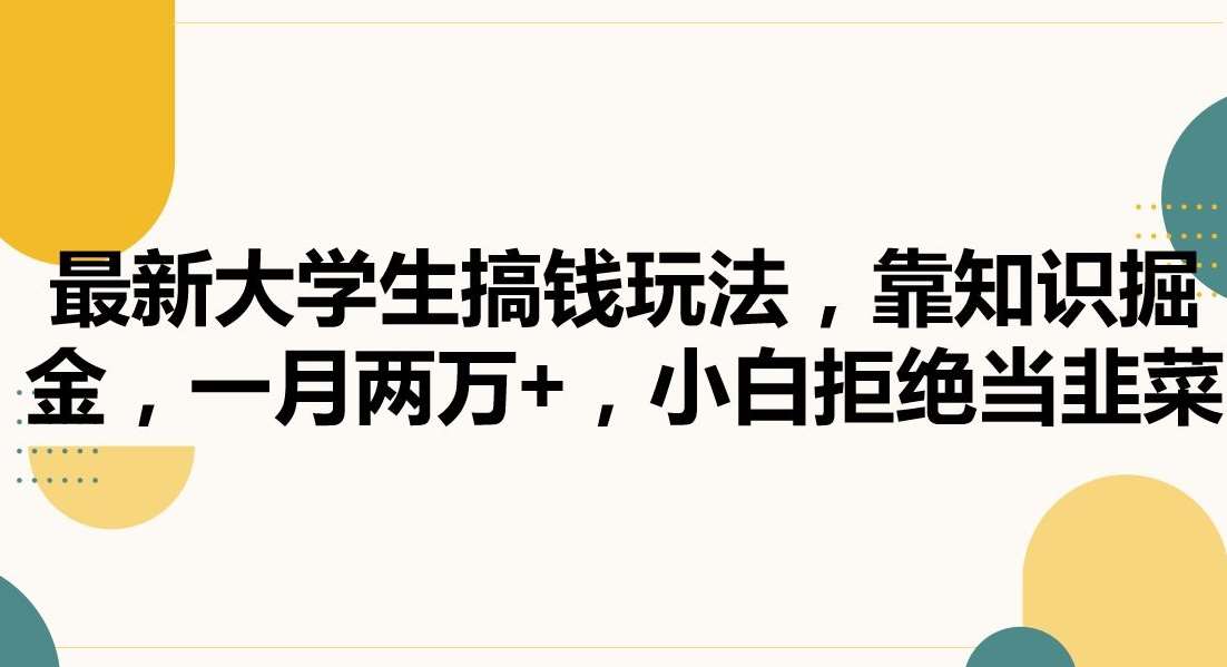 最新大学生搞钱玩法，靠知识掘金，一月两万+，小白拒绝当韭菜【揭秘】-赛德副业库