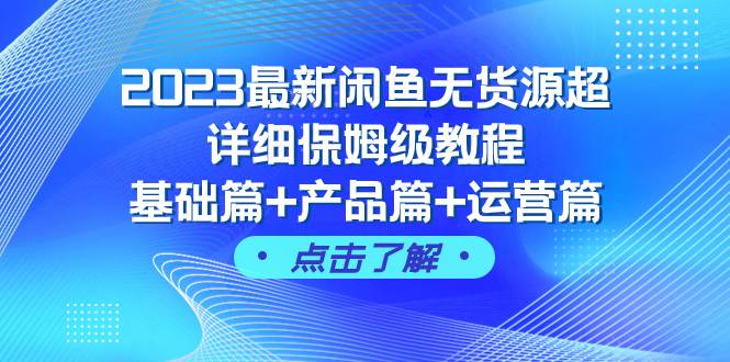 （7827期）2023最新闲鱼无货源超详细保姆级教程，基础篇+产品篇+运营篇（43节课）-赛德副业库