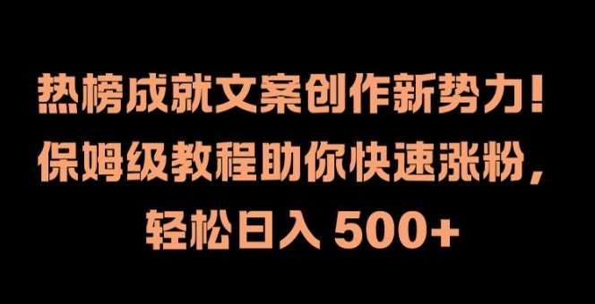 热榜成就文案创作新势力，保姆级教程助你快速涨粉，轻松日入 500+【揭秘】-赛德副业库