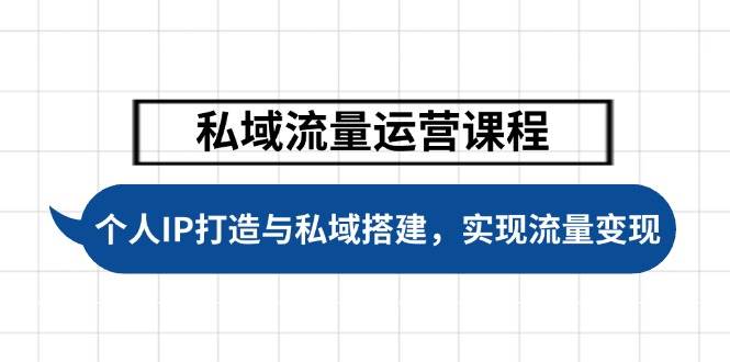（14137期）私域流量运营课程，个人IP打造与私域搭建，助力学员实现流量变现-赛德副业库