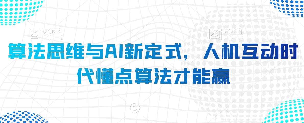 算法思维与AI新定式,人机互动时代懂点算法才能赢-赛德副业库