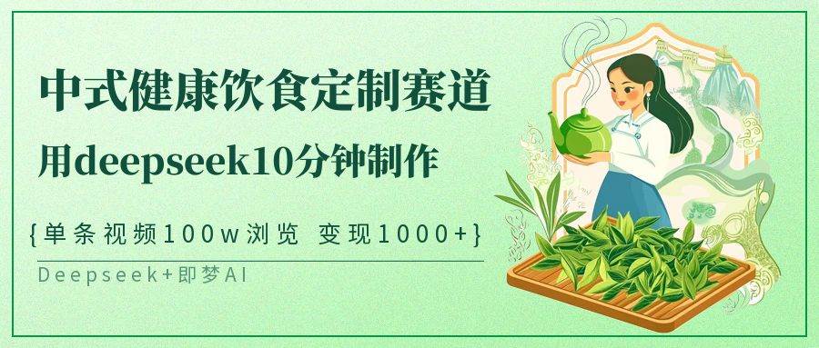 中式健康饮食定制赛道，用deepseek10分钟制作单条视频100w浏览变现1000+-赛德副业库